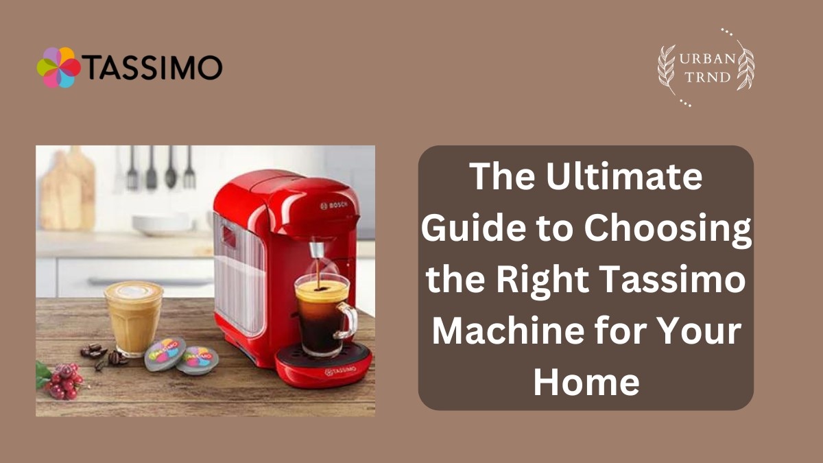 The Ultimate Guide to Choosing the Right Tassimo Machine for Your Home